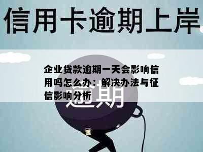 企业贷款逾期一天会影响信用吗怎么办：解决办法与影响分析