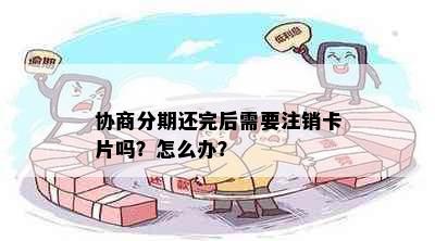 协商分期还完后需要注销卡片吗？怎么办？