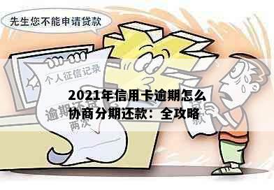 2021年信用卡逾期怎么协商分期还款：全攻略