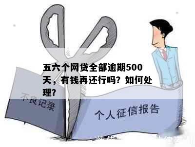 五六个网贷全部逾期500天，有钱再还行吗？如何处理？