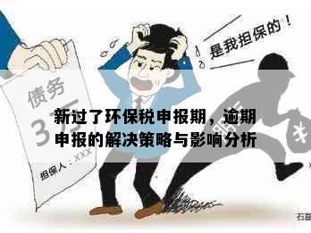 新过了环保税申报期，逾期申报的解决策略与影响分析