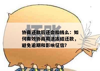 协商还款后还会扣钱么：如何有效协商司法冻结还款，避免逾期和影响？