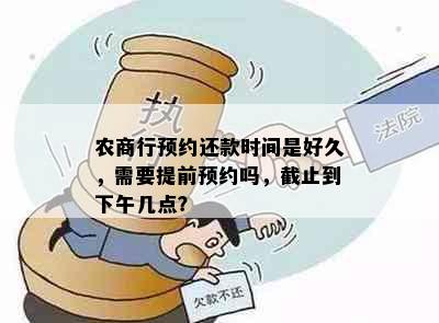 农商行预约还款时间是好久，需要提前预约吗，截止到下午几点？