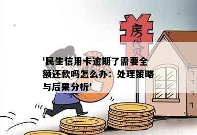 '民生信用卡逾期了需要全额还款吗怎么办：处理策略与后果分析'