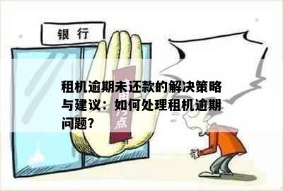 租机逾期未还款的解决策略与建议：如何处理租机逾期问题？