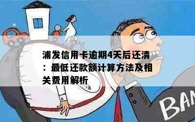 浦发信用卡逾期4天后还清：更低还款额计算方法及相关费用解析