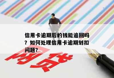 信用卡逾期后的钱能追回吗？如何处理信用卡逾期划扣问题？