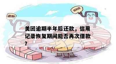 美团逾期半年后还款，信用记录恢复期间能否再次借款？