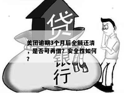 美团逾期3个月后全额还清，是否可再借？安全性如何？