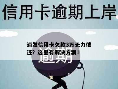 浦发信用卡欠款3万无力偿还？这里有解决方案！