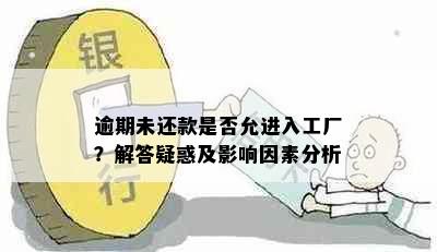 逾期未还款是否允进入工厂？解答疑惑及影响因素分析