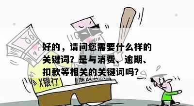 好的，请问您需要什么样的关键词？是与消费、逾期、扣款等相关的关键词吗？