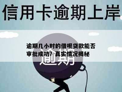 逾期几小时的借呗贷款能否审批成功？真实情况揭秘