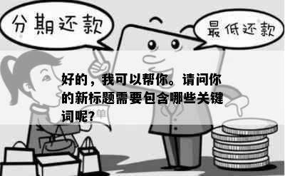 好的，我可以帮你。请问你的新标题需要包含哪些关键词呢？