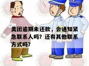 美团逾期未还款，会通知紧急联系人吗？还有其他联系方式吗？