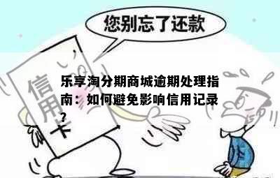 乐享淘分期商城逾期处理指南：如何避免影响信用记录？