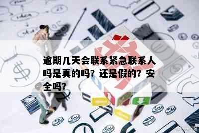 逾期几天会联系紧急联系人吗是真的吗？还是假的？安全吗？