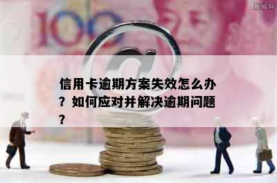 信用卡逾期方案失效怎么办？如何应对并解决逾期问题？