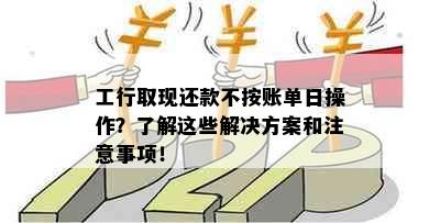 工行取现还款不按账单日操作？了解这些解决方案和注意事项！