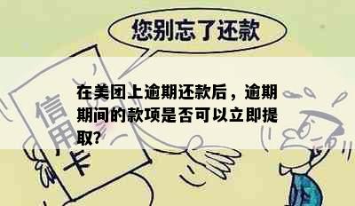 在美团上逾期还款后，逾期期间的款项是否可以立即提取？