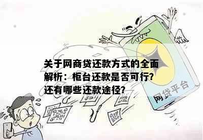 关于网商贷还款方式的全面解析：柜台还款是否可行？还有哪些还款途径？