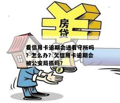 看信用卡逾期会进看守所吗？怎么办？欠信用卡逾期会被公安局抓吗？