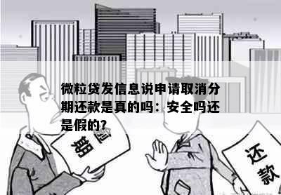 微粒贷发信息说申请取消分期还款是真的吗：安全吗还是假的？