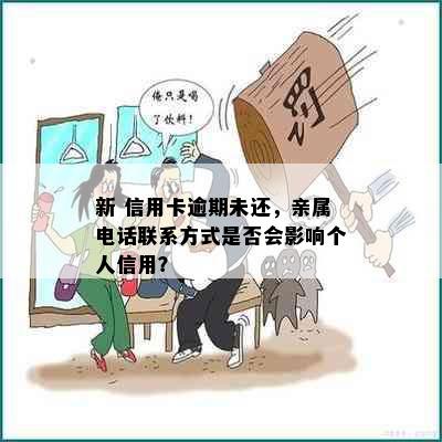 新 信用卡逾期未还，亲属电话联系方式是否会影响个人信用？