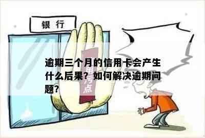 逾期三个月的信用卡会产生什么后果？如何解决逾期问题？