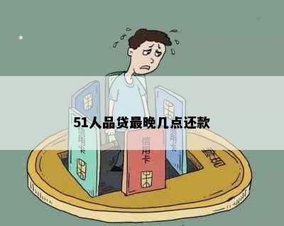 51人品贷最晚几点还款