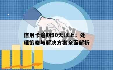 信用卡逾期90天以上：处理策略与解决方案全面解析