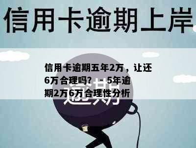 信用卡逾期五年2万，让还6万合理吗？ - 5年逾期2万6万合理性分析