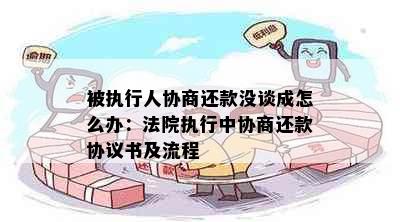 被执行人协商还款没谈成怎么办：法院执行中协商还款协议书及流程