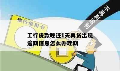 工行贷款晚还1天再贷出现逾期信息怎么办理期