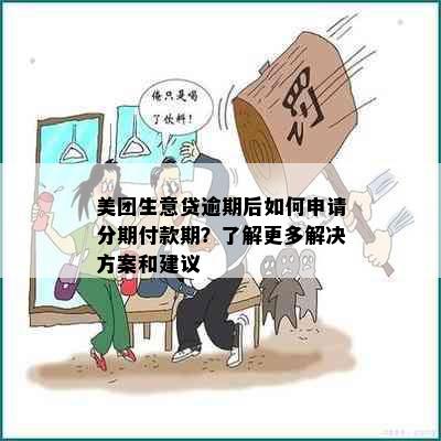 美团生意贷逾期后如何申请分期付款期？了解更多解决方案和建议