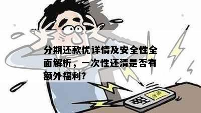 分期还款优详情及安全性全面解析，一次性还清是否有额外福利？