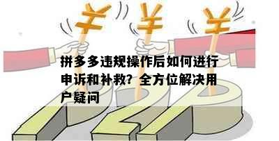 拼多多违规操作后如何进行申诉和补救？全方位解决用户疑问