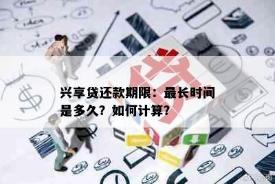 兴享贷还款期限：最长时间是多久？如何计算？