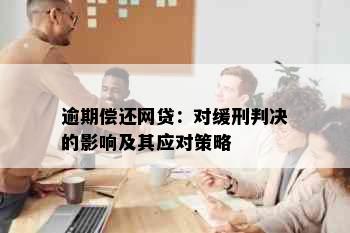 逾期偿还网贷：对缓刑判决的影响及其应对策略