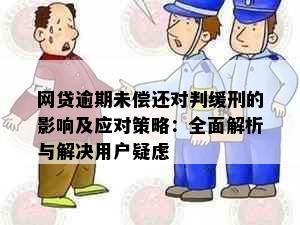 网贷逾期未偿还对判缓刑的影响及应对策略：全面解析与解决用户疑虑