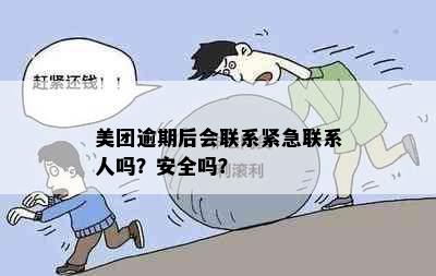 美团逾期后会联系紧急联系人吗？安全吗？