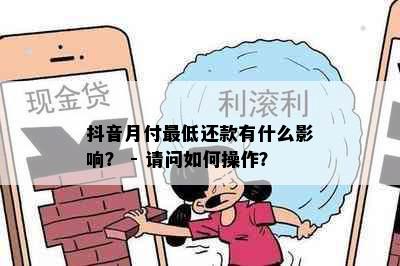 抖音月付更低还款有什么影响？ - 请问如何操作？