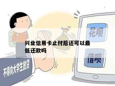 兴业信用卡止付后还可以更低还款吗