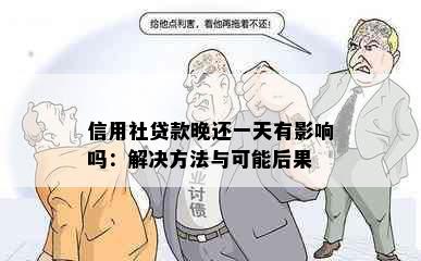 信用社贷款晚还一天有影响吗：解决方法与可能后果