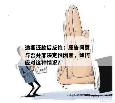 逾期还款后反悔：原告同意与否并非决定性因素，如何应对这种情况？