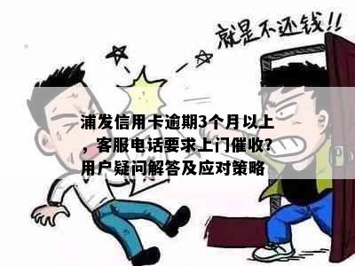 浦发信用卡逾期3个月以上，客服电话要求上门？用户疑问解答及应对策略