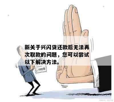 新关于兴闪贷还款后无法再次取款的问题，您可以尝试以下解决方法。