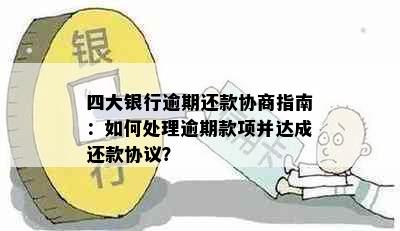 四大银行逾期还款协商指南：如何处理逾期款项并达成还款协议？