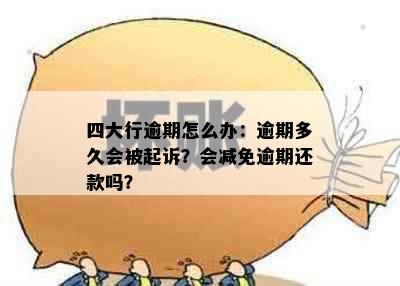 四大行逾期怎么办：逾期多久会被起诉？会减免逾期还款吗？