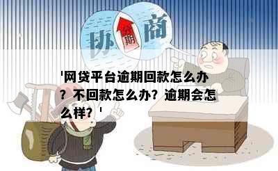 '网贷平台逾期回款怎么办？不回款怎么办？逾期会怎么样？'